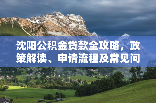 辽宁公积金贷款全攻略，政策解读、申请流程及常见问题解答